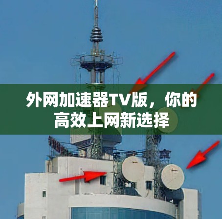 外网加速器TV版,你的高效上网新选择 外网加速器TV版,你的高效上网新选择