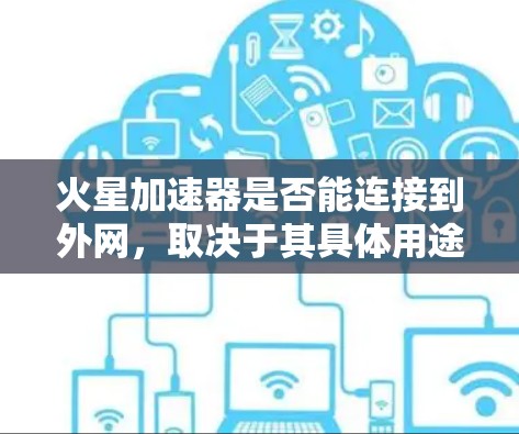 火星加速器是否能连接到外网，取决于其具体用途、设备结构以及所在的位置。以下是一些关键点