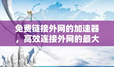 免费链接外网的加速器，高效连接外网的最大选择