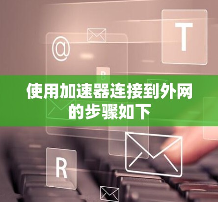 使用加速器连接到外网的步骤如下