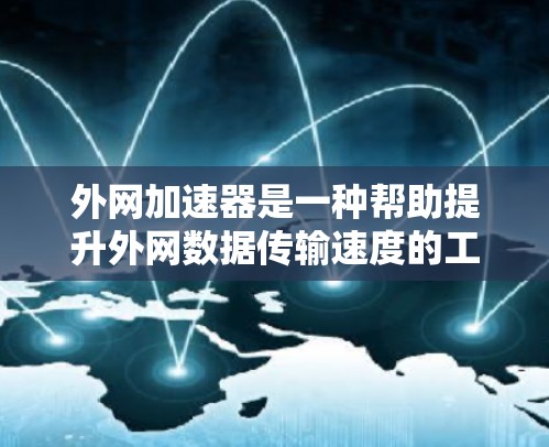 外网加速器是一种帮助提升外网数据传输速度的工具，通常用于解决由于网络速度慢或不稳定导致的超时下载、网页加载慢等问题。以下是一些免费的外网加速器推荐，供您参考