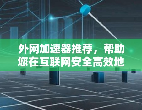 外网加速器推荐，帮助您在互联网安全高效地访问所有网站