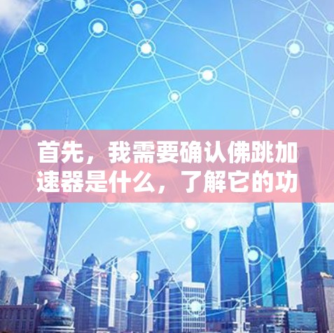 首先，我需要确认佛跳加速器是什么，了解它的功能和用途。如果它是一个加速工具，可能结合了佛教元素，用于加速电脑性能