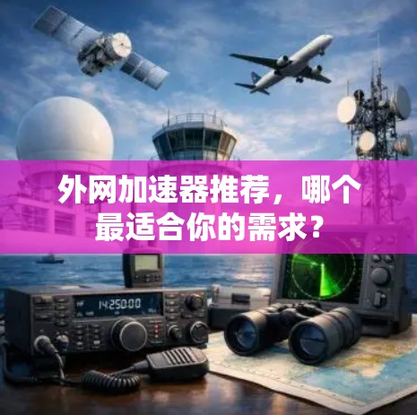 外网加速器推荐,哪个最适合你的需求? 外网加速器推荐,哪个最适合你的需求?