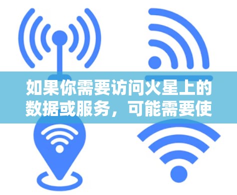 如果你需要访问火星上的数据或服务，可能需要使用专门的火星通信工具或软件，这些工具通常支持火星特定的网络协议（如RS2）此外，火星的天气也非常恶劣，可能会影响网络的稳定性