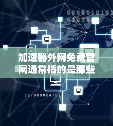 加速器外网免费官网通常指的是那些提供免费网络加速器访问的网站或资源。以下是一些常见的免费网络加速器推荐