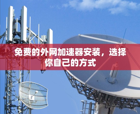 免费的外网加速器安装，选择你自己的方式