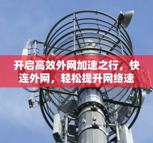 开启高效外网加速之行,快连外网,轻松提升网络速度 开启高效外网加速之行,快连外网,轻松提升网络速度