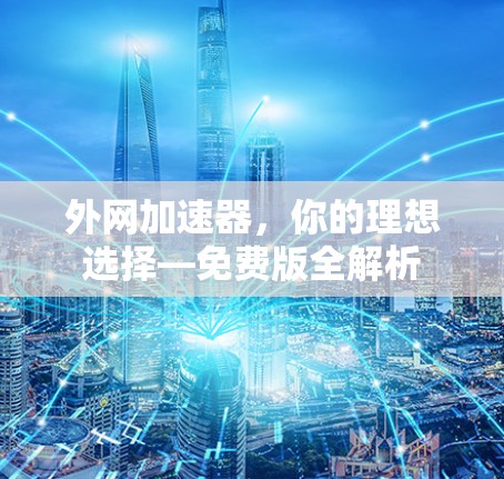 外网加速器，你的理想选择—免费版全解析