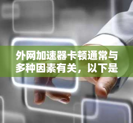 外网加速器卡顿通常与多种因素有关，以下是一些可能的原因和解决方案