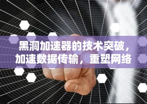 黑洞加速器的技术突破，加速数据传输，重塑网络体验