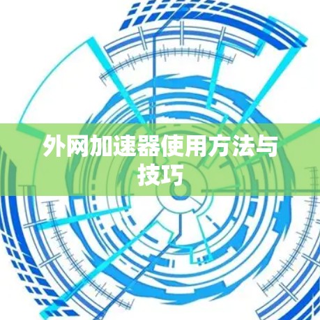 外网加速器使用方法与技巧