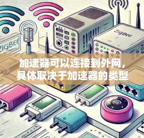 加速器可以连接到外网，具体取决于加速器的类型和配置。以下是详细的解释