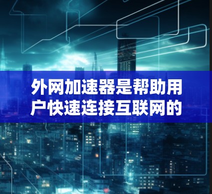 外网加速器是帮助用户快速连接互联网的工具,主要功能包括自动连接、限速、防火墙配置等。以下是根据不同的用户需求和技术水平推荐的外网加速器 外网加速器是帮助用户快速连接互联网的工具,主要功能包括自动连接、限速、防火墙配置等。以下是根据不同的用户需求和技术水平推荐的外网加速器