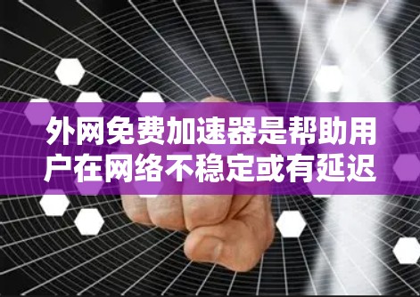 外网免费加速器是帮助用户在网络不稳定或有延迟的情况下加速访问外网资源的工具。以下是对该主题的分步解释和总结
