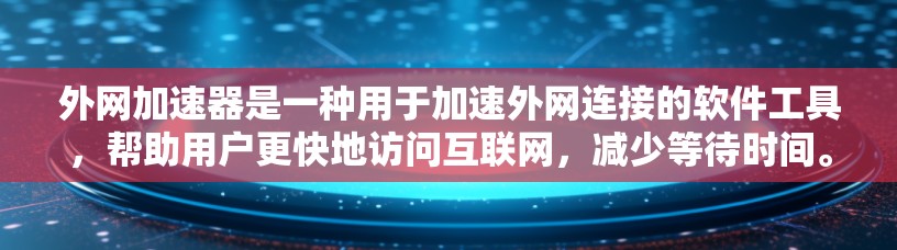 外网加速器是一种用于加速外网连接的软件工具，帮助用户更快地访问互联网，减少等待时间。以下是关于外网加速器的详细指南