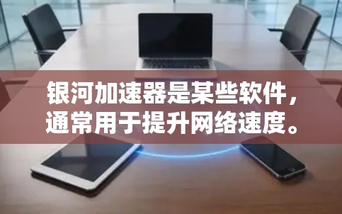 银河加速器是某些软件，通常用于提升网络速度。它可能通过加载加速器库或使用缓存缓存技术来加速下载和使用互联网资源。然而，使用银河加速器可能带来一些风险，包括潜在的安全漏洞、恶意软件攻击、数据泄露等