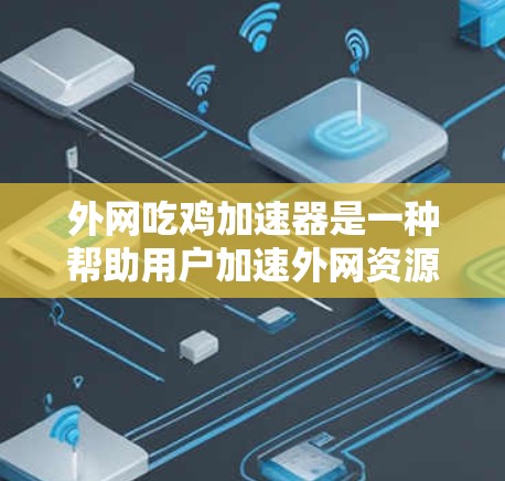 外网吃鸡加速器是一种帮助用户加速外网资源下载的工具，具体推荐如下