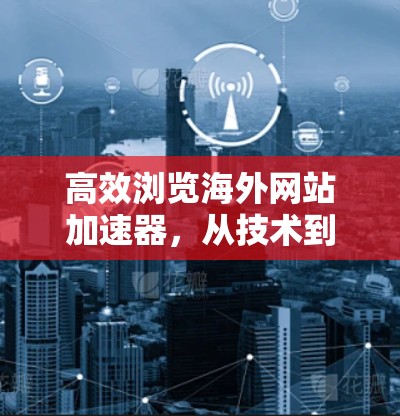 高效浏览海外网站加速器，从技术到实践