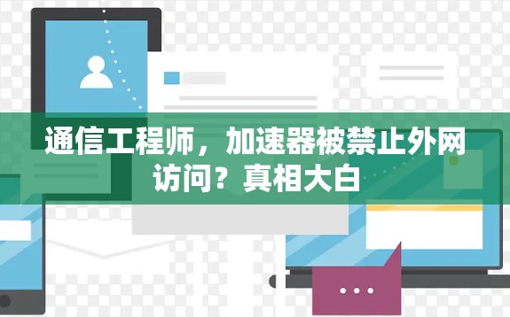 通信工程师,加速器被禁止外网访问?真相大白 通信工程师,加速器被禁止外网访问?真相大白