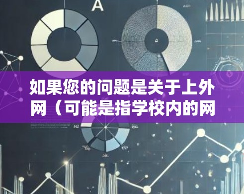 如果您的问题是关于上外网（可能是指学校内的网络加速器）的使用问题，那么以下是一些常见的网络加速器推荐，它们可以根据您的需求选择合适的工具