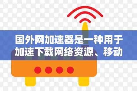 国外网加速器是一种用于加速下载网络资源、移动应用或网站的软件工具。它通过不同的加速方式提升下载速度，满足用户在不同网络环境下的需求。以下是关于国外网加速器的详细分析