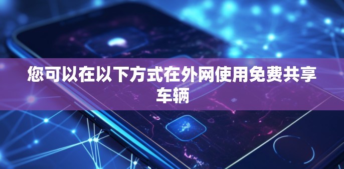 您可以在以下方式在外网使用免费共享车辆
