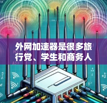 外网加速器是很多旅行党、学生和商务人士常用的工具,帮助他们快速升级配置,提升网络速度。以下是一些推荐的外网加速器,供你参考 外网加速器是很多旅行党、学生和商务人士常用的工具,帮助他们快速升级配置,提升网络速度。以下是一些推荐的外网加速器,供你参考