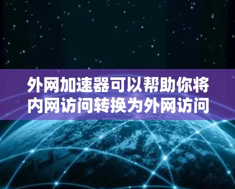 外网加速器可以帮助你将内网访问转换为外网访问，提升你的网络性能。以下是一些常用的外网加速器，供您参考