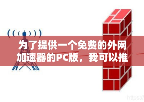 为了提供一个免费的外网加速器的PC版,我可以推荐几个选项,这些工具通常在特定国家或地区提供免费服务。以下是一些推荐的工具和资源 为了提供一个免费的外网加速器的PC版,我可以推荐几个选项,这些工具通常在特定国家或地区提供免费服务。以下是一些推荐的工具和资源
