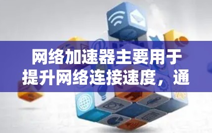 网络加速器主要用于提升网络连接速度,通常都是针对本地用户或服务器的内网服务。如果您的网络加速器是外网连接的,通常可以通过以下方法操作 网络加速器主要用于提升网络连接速度,通常都是针对本地用户或服务器的内网服务。如果您的网络加速器是外网连接的,通常可以通过以下方法操作