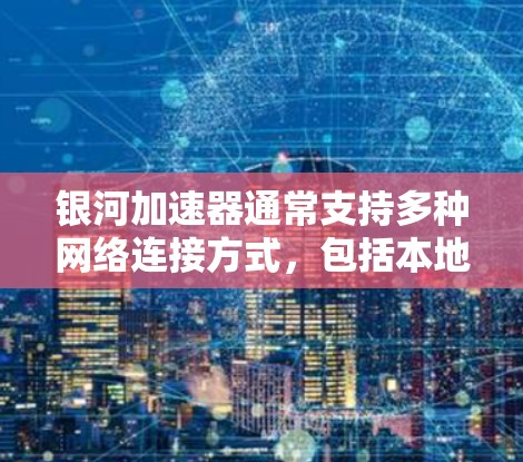 银河加速器通常支持多种网络连接方式，包括本地、外网和网络连接。以下是使用外网连接银河加速器的步骤