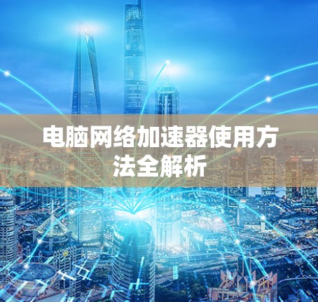 电脑网络加速器使用方法全解析