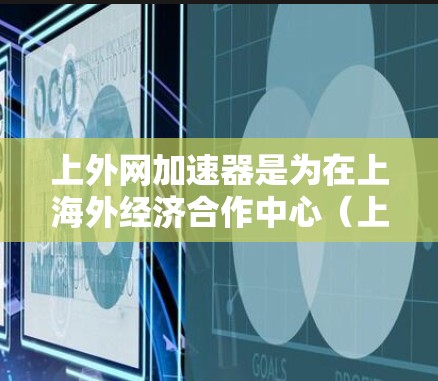 上外网加速器是为在上海外经济合作中心（上外网）上使用互联网服务提供加速工具的软件，旨在提升用户在网络上的速度和体验。以下是关于上外网加速器的详细信息