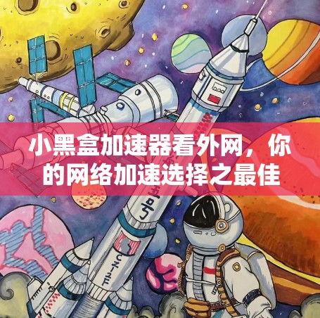 小黑盒加速器看外网，你的网络加速选择之最佳选择