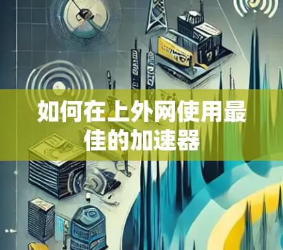 如何在上外网使用最佳的加速器