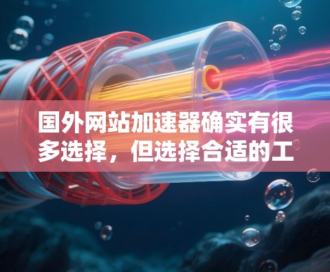 国外网站加速器确实有很多选择,但选择合适的工具需要根据您的情况来决定。以下是一些常用的选择,并提供简要的分析 国外网站加速器确实有很多选择,但选择合适的工具需要根据您的情况来决定。以下是一些常用的选择,并提供简要的分析