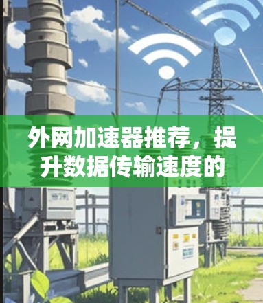 外网加速器推荐，提升数据传输速度的高效选择