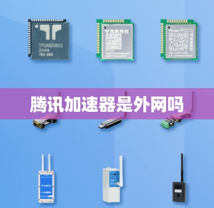 腾讯加速器是外网吗 腾讯加速器是外网吗