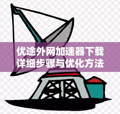 优途外网加速器下载详细步骤与优化方法