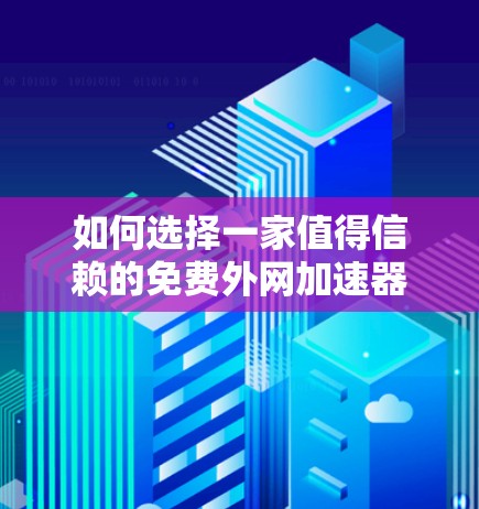 如何选择一家值得信赖的免费外网加速器 如何选择一家值得信赖的免费外网加速器