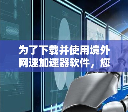 为了下载并使用境外网速加速器软件，您可以按照以下步骤进行