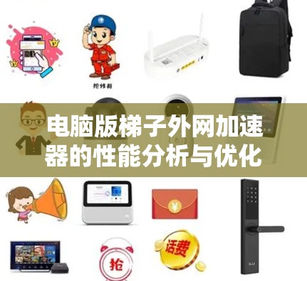电脑版梯子外网加速器的性能分析与优化方案