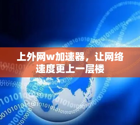 上外网w加速器，让网络速度更上一层楼