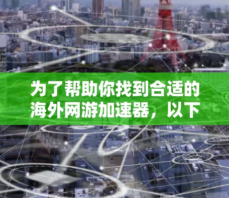 为了帮助你找到合适的海外网游加速器，以下是一些详细的指南和建议，帮助你做出明智的选择