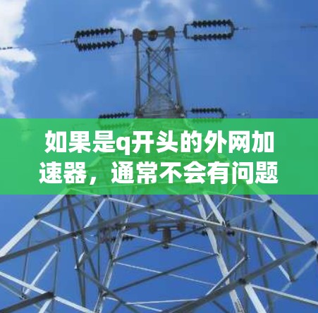 如果是q开头的外网加速器，通常不会有问题，只是名称上的表现形式。如果用户遇到问题，建议