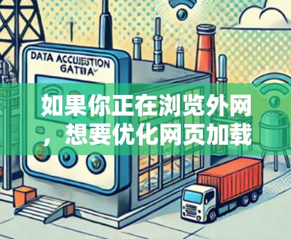 如果你正在浏览外网，想要优化网页加载速度或服务响应速度，可以选择以下几种加速器，根据你的需求选择合适的工具