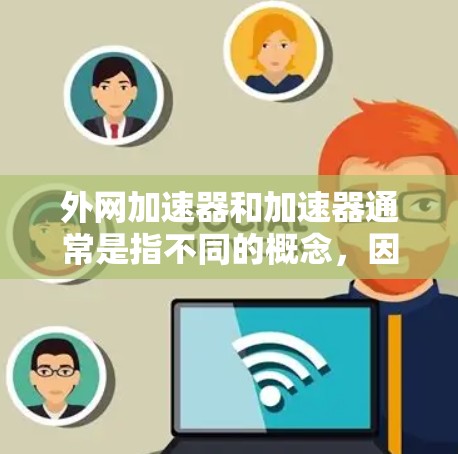 外网加速器和加速器通常是指不同的概念，因此它们使用的原因也不同。以下是它们的主要用途和为什么需要加速器或外网加速器