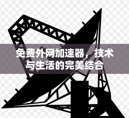 免费外网加速器，技术与生活的完美结合