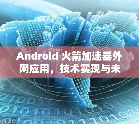 Android 火箭加速器外网应用,技术实现与未来展望 Android 火箭加速器外网应用,技术实现与未来展望
